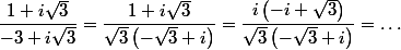  \dfrac{1+i\sqrt{3}}{-3+i\sqrt{3}} = \dfrac{1+i\sqrt{3}}{\sqrt{3}\left(-\sqrt 3+i\right)} =\dfrac{i\left(-i+\sqrt{3}\right)}{\sqrt{3}\left(-\sqrt 3+i\right)}=\dots